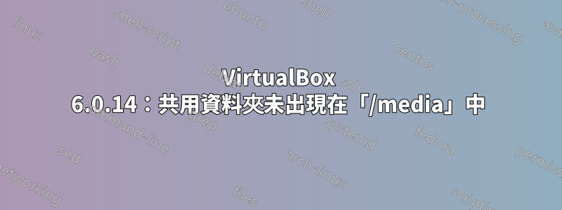 VirtualBox 6.0.14：共用資料夾未出現在「/media」中