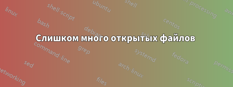 Слишком много открытых файлов