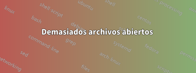 Demasiados archivos abiertos