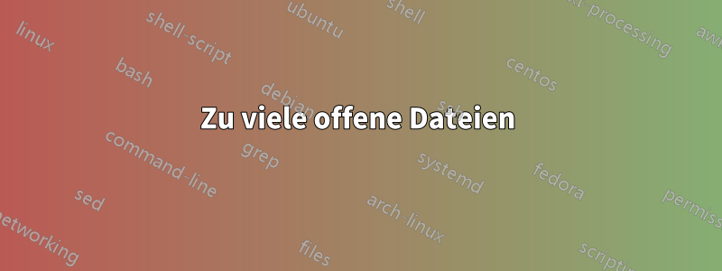 Zu viele offene Dateien