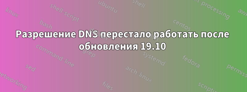 Разрешение DNS перестало работать после обновления 19.10