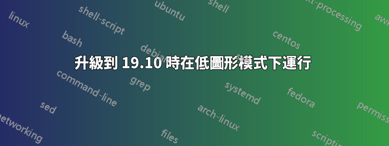 升級到 19.10 時在低圖形模式下運行