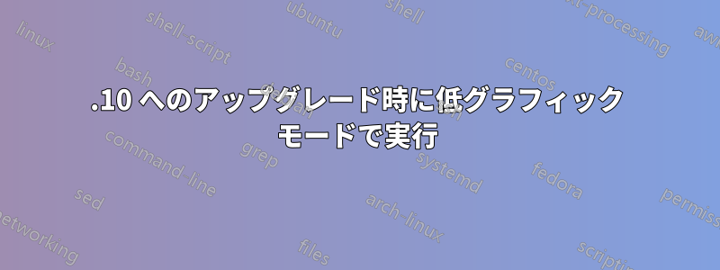 19.10 へのアップグレード時に低グラフィック モードで実行