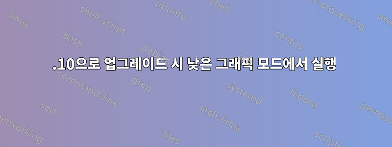 19.10으로 업그레이드 시 낮은 그래픽 모드에서 실행