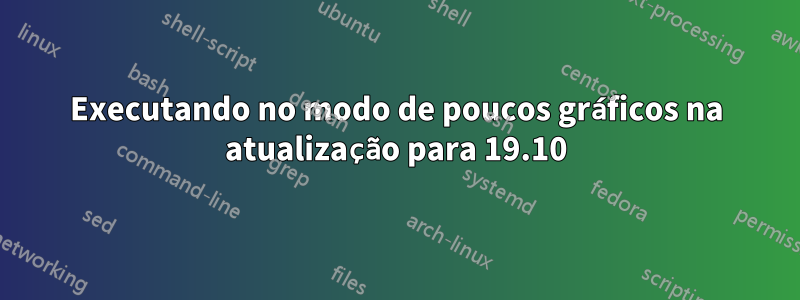 Executando no modo de poucos gráficos na atualização para 19.10