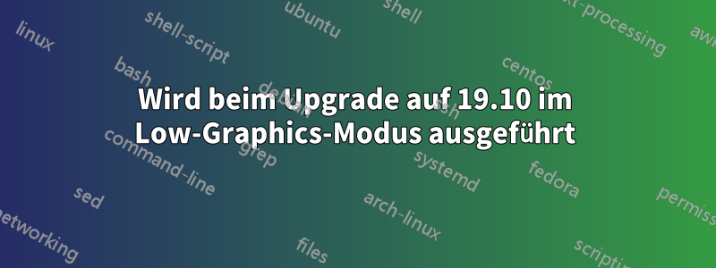 Wird beim Upgrade auf 19.10 im Low-Graphics-Modus ausgeführt