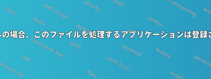 ドットファイルの場合、このファイルを処理するアプリケーションは登録されていません