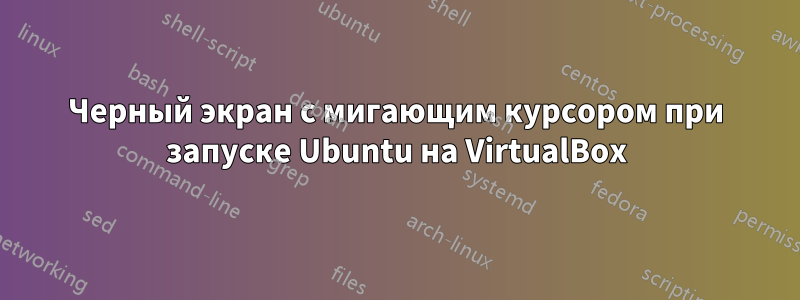 Черный экран с мигающим курсором при запуске Ubuntu на VirtualBox