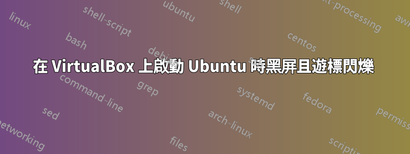 在 VirtualBox 上啟動 Ubuntu 時黑屏且遊標閃爍