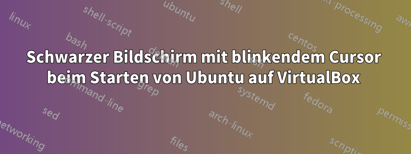 Schwarzer Bildschirm mit blinkendem Cursor beim Starten von Ubuntu auf VirtualBox