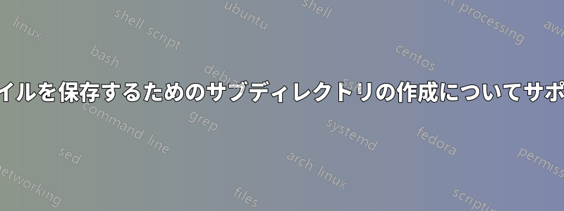 日付を含むファイルを保存するためのサブディレクトリの作成についてサポートが必要です