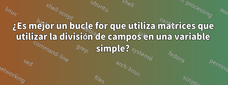 ¿Es mejor un bucle for que utiliza matrices que utilizar la división de campos en una variable simple?