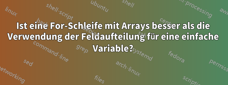 Ist eine For-Schleife mit Arrays besser als die Verwendung der Feldaufteilung für eine einfache Variable?