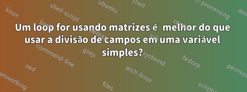 Um loop for usando matrizes é melhor do que usar a divisão de campos em uma variável simples?