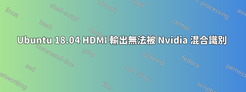 Ubuntu 18.04 HDMI 輸出無法被 Nvidia 混合識別