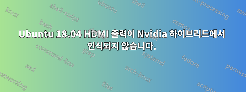 Ubuntu 18.04 HDMI 출력이 Nvidia 하이브리드에서 인식되지 않습니다.