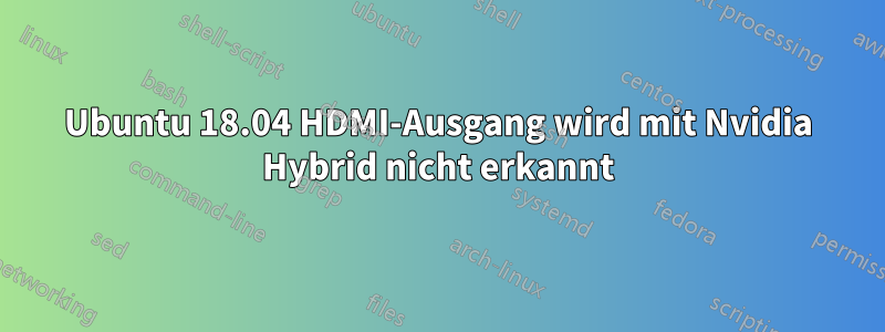 Ubuntu 18.04 HDMI-Ausgang wird mit Nvidia Hybrid nicht erkannt