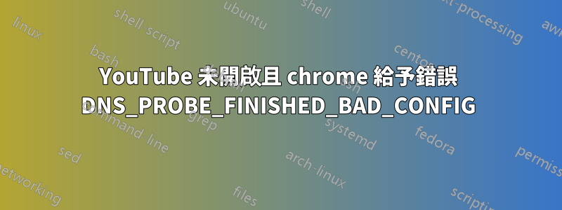 YouTube 未開啟且 chrome 給予錯誤 DNS_PROBE_FINISHED_BAD_CONFIG