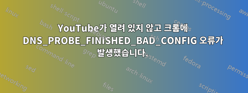 YouTube가 열려 있지 않고 크롬에 ​​DNS_PROBE_FINISHED_BAD_CONFIG 오류가 발생했습니다.