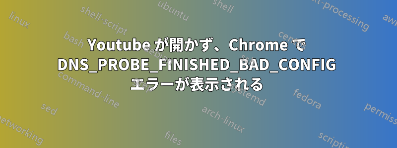 Youtube が開かず、Chrome で DNS_PROBE_FINISHED_BAD_CONFIG エラーが表示される