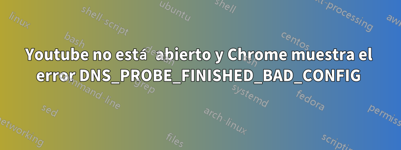 Youtube no está abierto y Chrome muestra el error DNS_PROBE_FINISHED_BAD_CONFIG