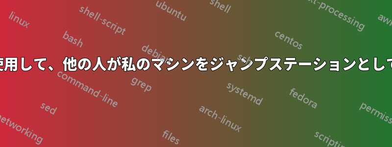 リバースSSHトンネルを使用して、他の人が私のマシンをジャンプステーションとして使用できるようにします