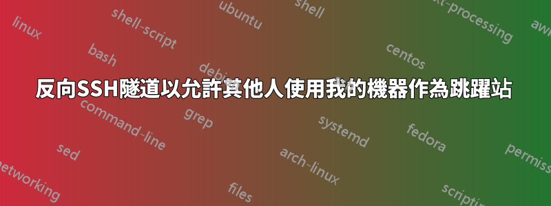 反向SSH隧道以允許其他人使用我的機器作為跳躍站