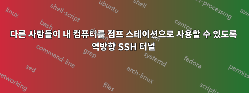 다른 사람들이 내 컴퓨터를 점프 스테이션으로 사용할 수 있도록 역방향 SSH 터널