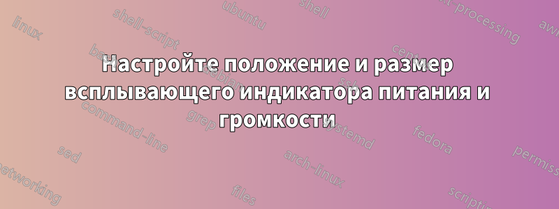 Настройте положение и размер всплывающего индикатора питания и громкости