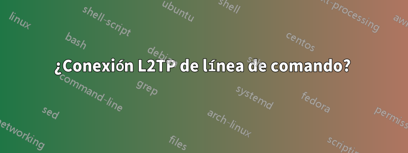 ¿Conexión L2TP de línea de comando?