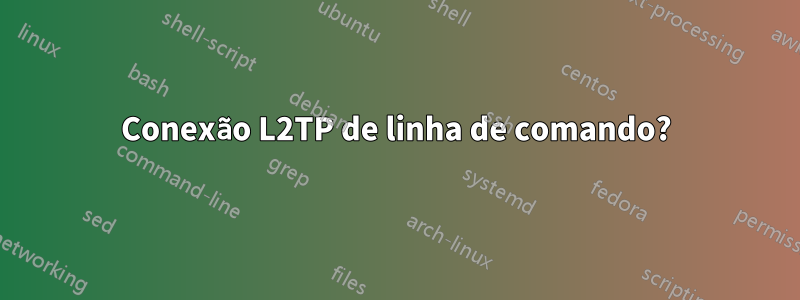 Conexão L2TP de linha de comando?