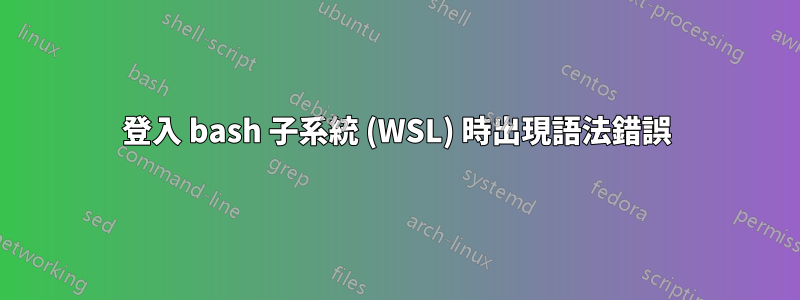 登入 bash 子系統 (WSL) 時出現語法錯誤