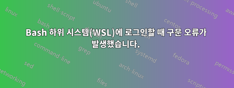 Bash 하위 시스템(WSL)에 로그인할 때 구문 오류가 발생했습니다.