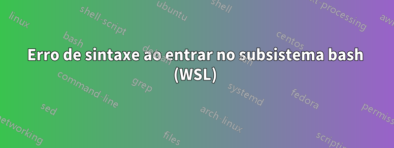 Erro de sintaxe ao entrar no subsistema bash (WSL)