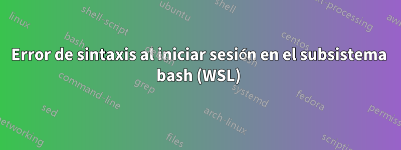 Error de sintaxis al iniciar sesión en el subsistema bash (WSL)