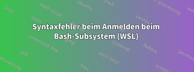 Syntaxfehler beim Anmelden beim Bash-Subsystem (WSL)