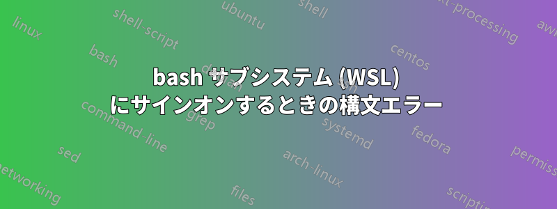 bash サブシステム (WSL) にサインオンするときの構文エラー