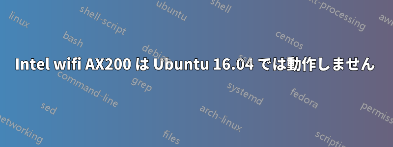 Intel wifi AX200 は Ubuntu 16.04 では動作しません