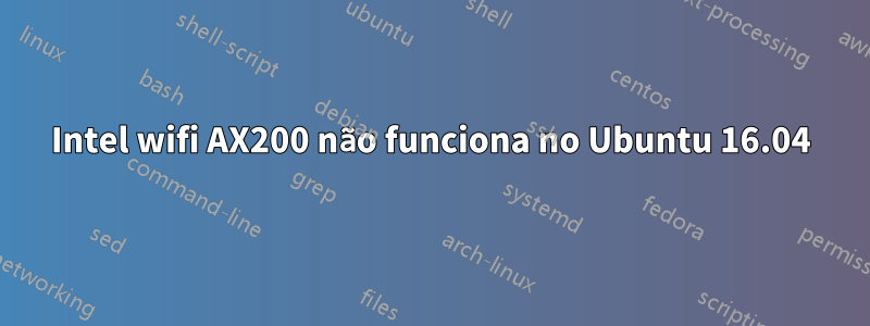 Intel wifi AX200 não funciona no Ubuntu 16.04