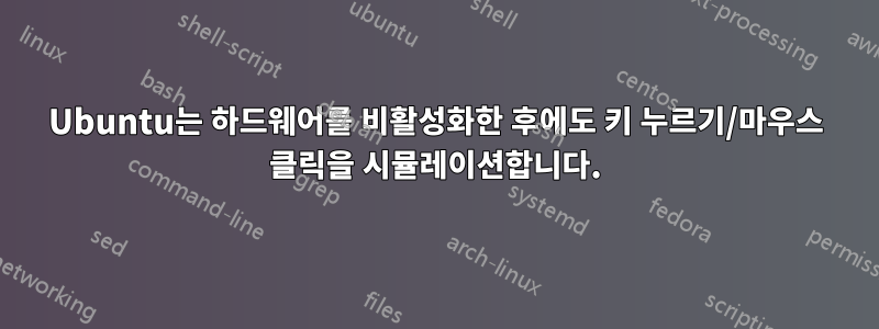 Ubuntu는 하드웨어를 비활성화한 후에도 키 누르기/마우스 클릭을 시뮬레이션합니다.