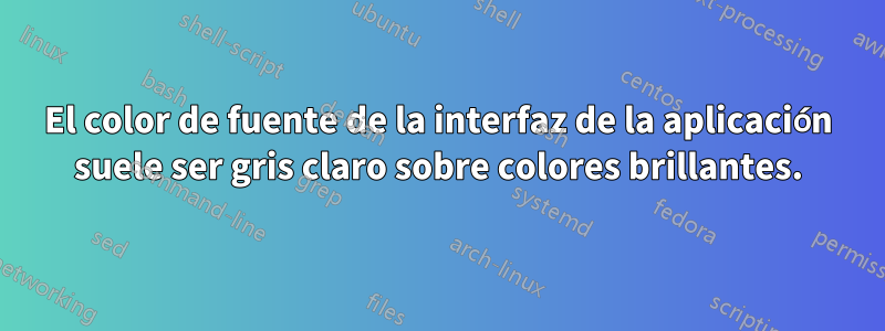 El color de fuente de la interfaz de la aplicación suele ser gris claro sobre colores brillantes.