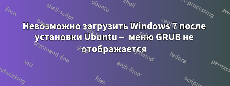 Невозможно загрузить Windows 7 после установки Ubuntu — меню GRUB не отображается