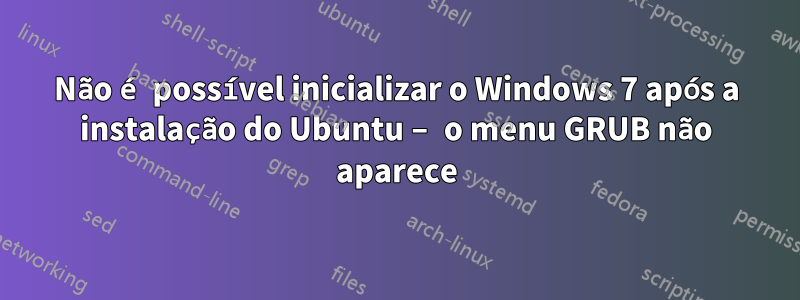 Não é possível inicializar o Windows 7 após a instalação do Ubuntu – o menu GRUB não aparece