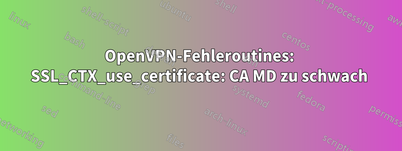 OpenVPN-Fehleroutines: SSL_CTX_use_certificate: CA MD zu schwach