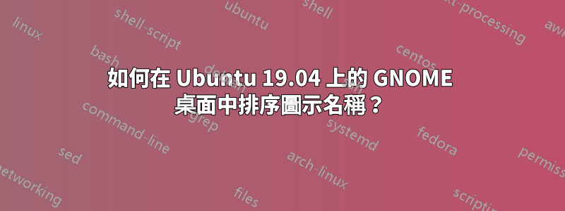 如何在 Ubuntu 19.04 上的 GNOME 桌面中排序圖示名稱？