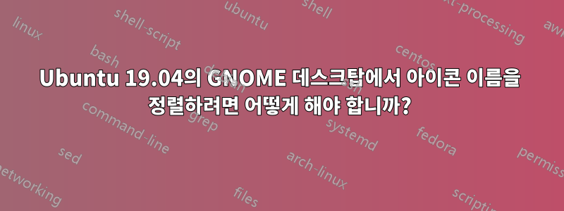 Ubuntu 19.04의 GNOME 데스크탑에서 아이콘 이름을 정렬하려면 어떻게 해야 합니까?