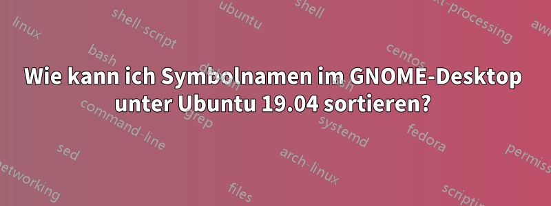 Wie kann ich Symbolnamen im GNOME-Desktop unter Ubuntu 19.04 sortieren?