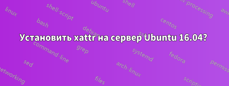 Установить xattr на сервер Ubuntu 16.04?