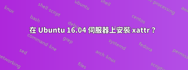 在 Ubuntu 16.04 伺服器上安裝 xattr？