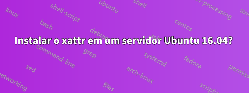 Instalar o xattr em um servidor Ubuntu 16.04?